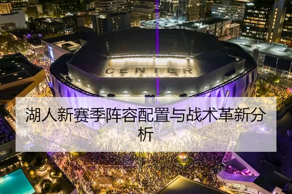 湖人新赛季阵容配置与战术革新分析